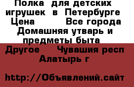 Полка  для детских  игрушек  в  Петербурге › Цена ­ 250 - Все города Домашняя утварь и предметы быта » Другое   . Чувашия респ.,Алатырь г.